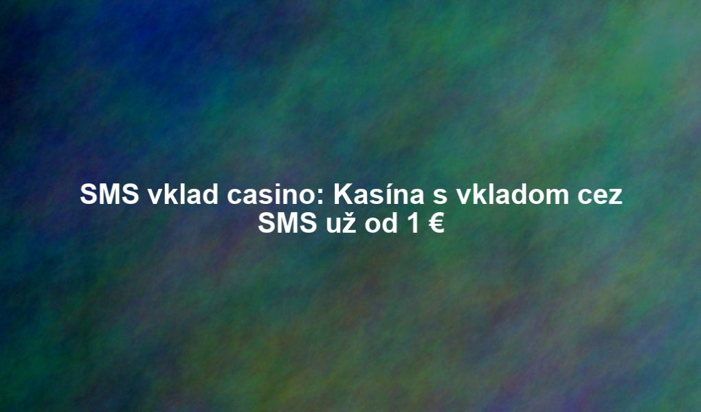 SMS vklad casino: Kasína s vkladom cez SMS už od 1 €