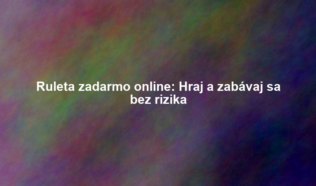 Ruleta zadarmo online: Hraj a zabávaj sa bez rizika