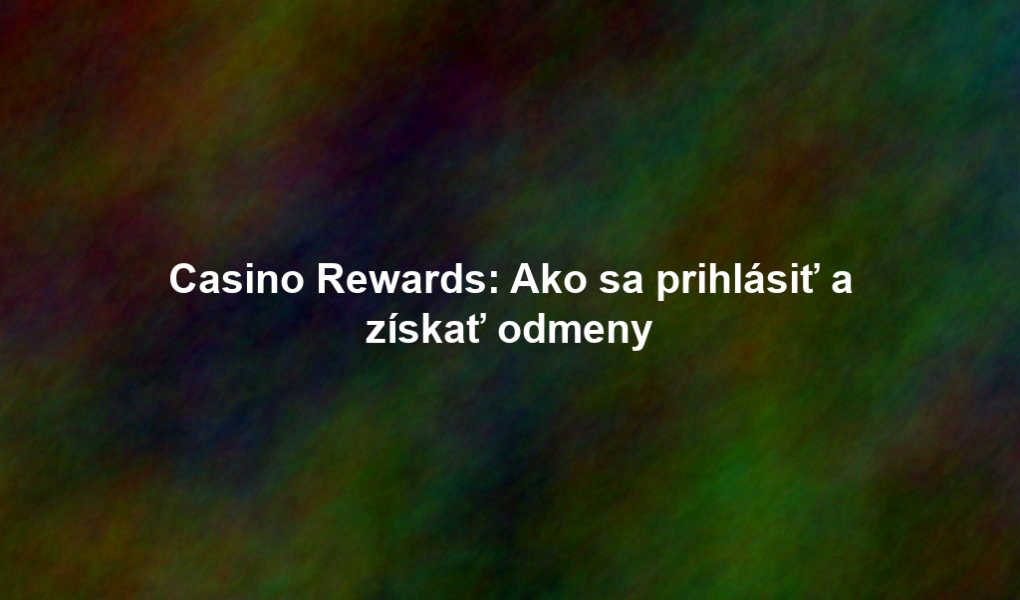 Casino Rewards: Ako sa prihlásiť a získať odmeny