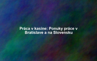 Práca v kasíne: Ponuky práce v Bratislave a na Slovensku