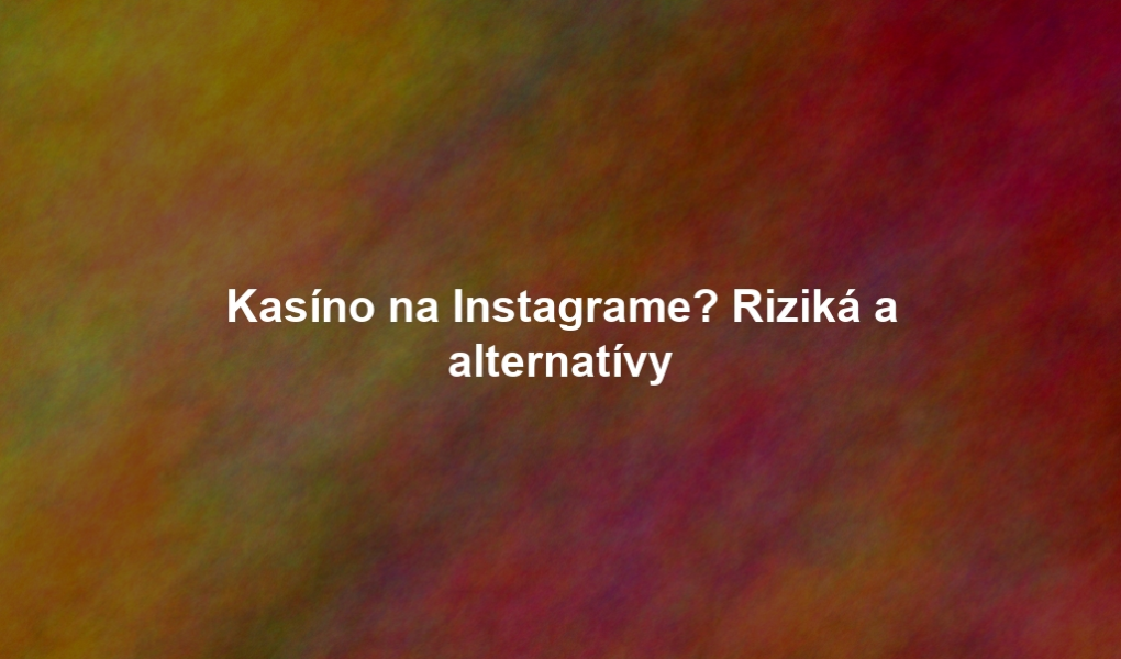 Kasíno na Instagrame? Riziká a alternatívy