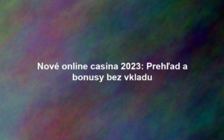 Nové online casina 2023: Prehľad a bonusy bez vkladu