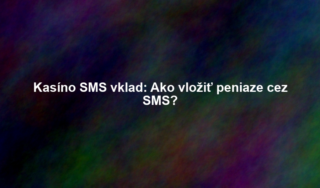 Kasíno SMS vklad: Ako vložiť peniaze cez SMS?