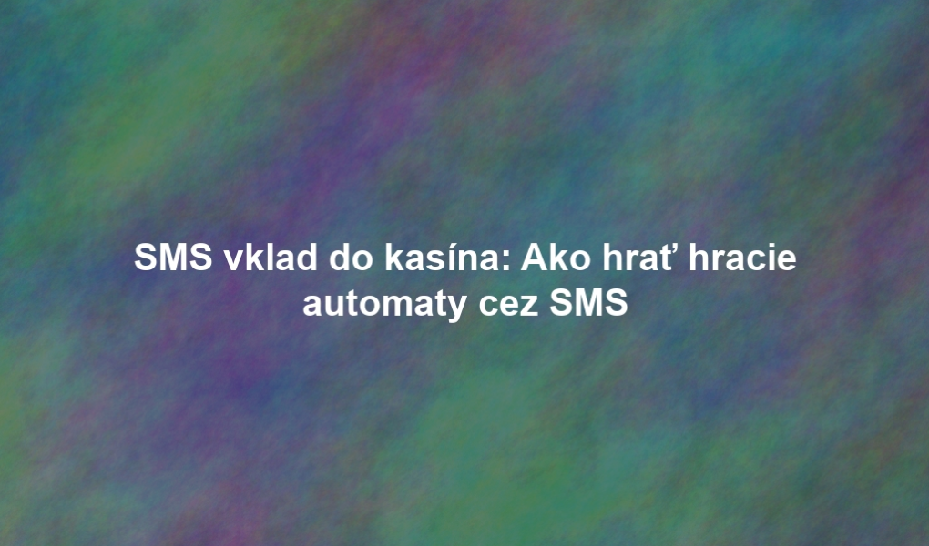 SMS vklad do kasína: Ako hrať hracie automaty cez SMS