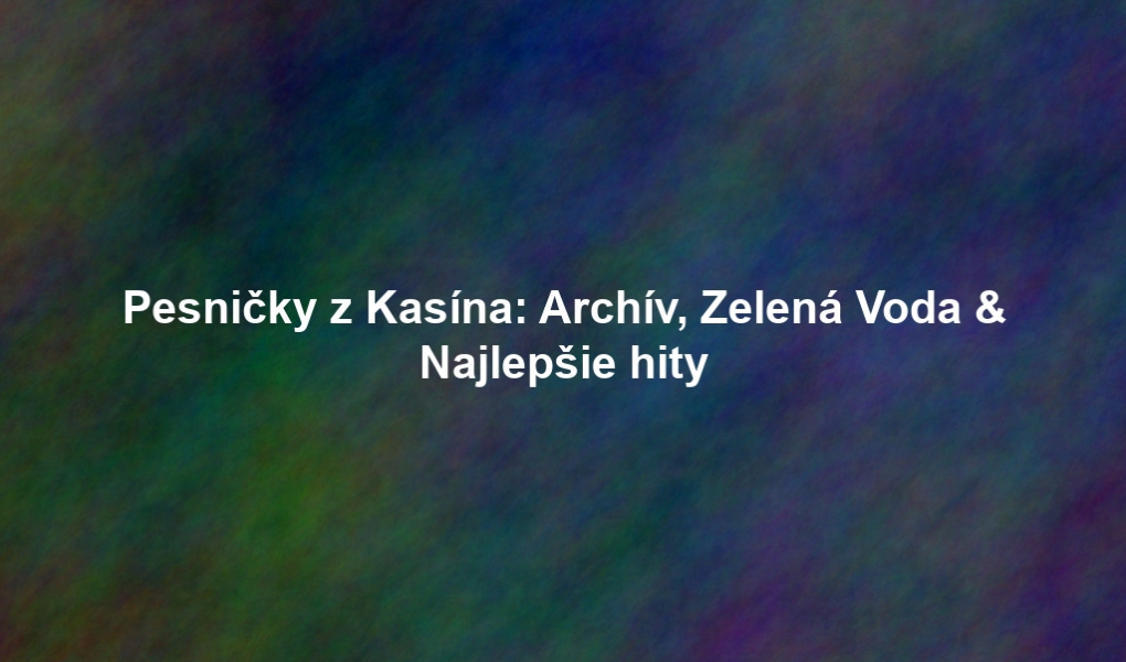 Pesničky z Kasína: Archív, Zelená Voda & Najlepšie hity