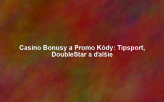 Casino Bonusy a Promo Kódy: Tipsport, DoubleStar a ďalšie