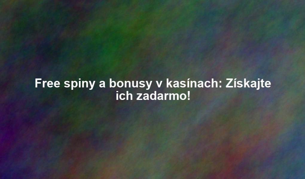 Free spiny a bonusy v kasínach: Získajte ich zadarmo!