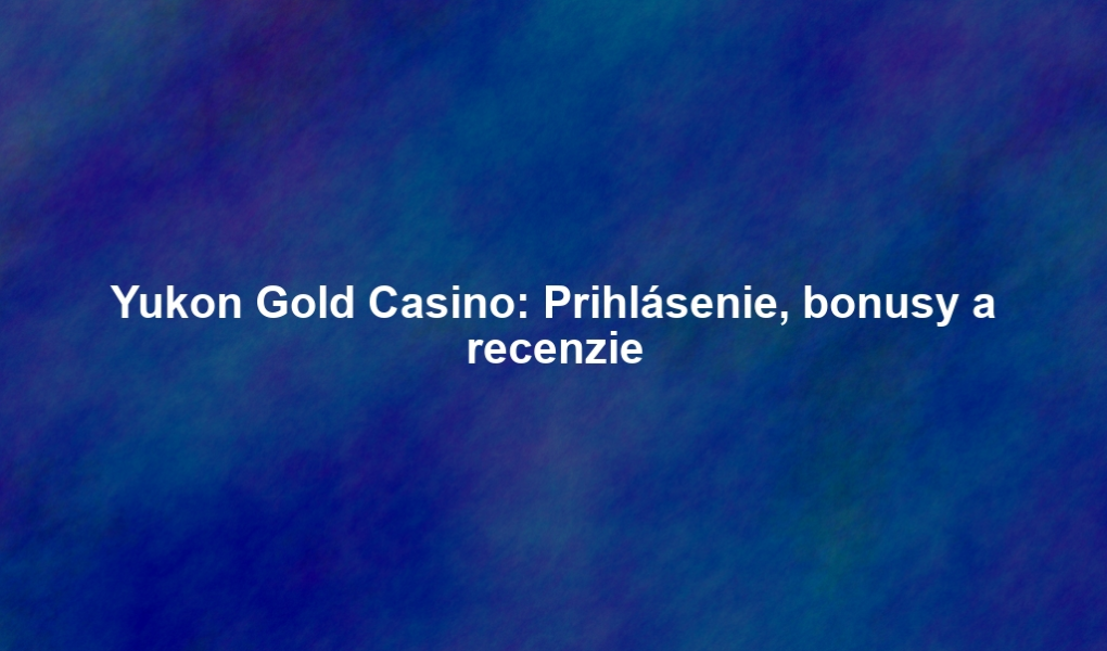Yukon Gold Casino: Prihlásenie, bonusy a recenzie