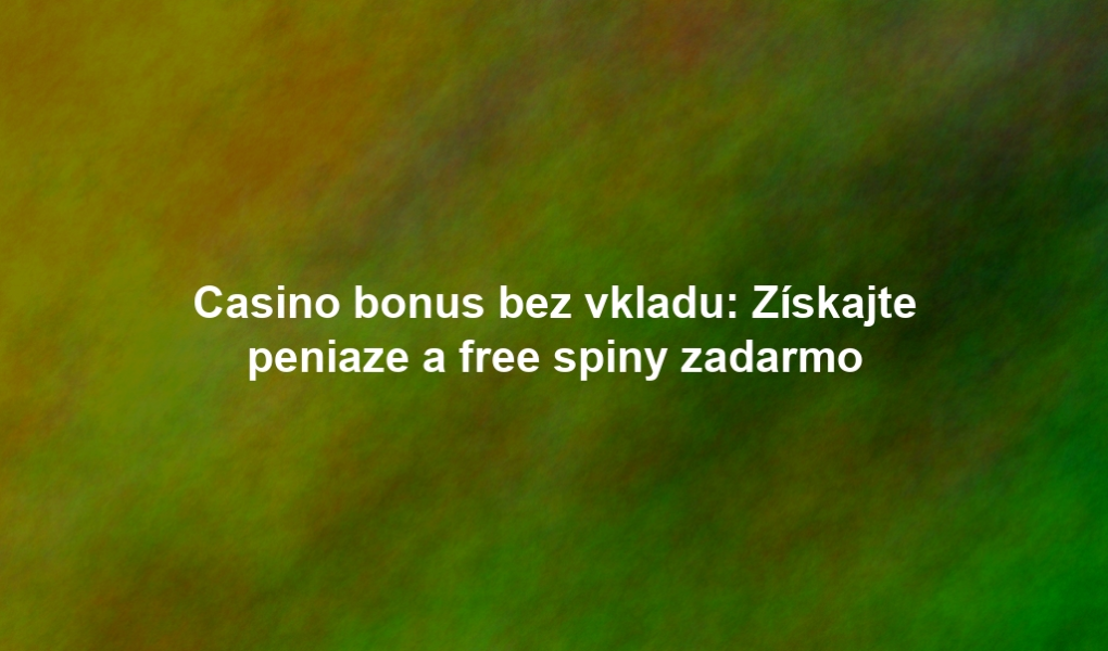 Casino bonus bez vkladu: Získajte peniaze a free spiny zadarmo