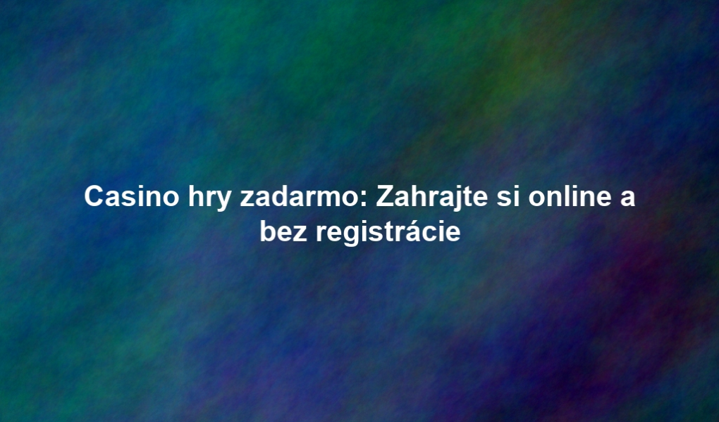 Casino hry zadarmo: Zahrajte si online a bez registrácie