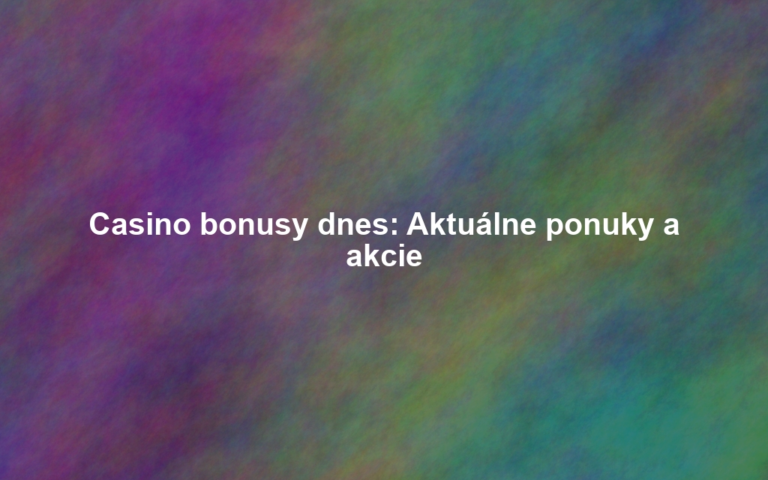 Casino bonusy dnes: Aktuálne ponuky a akcie