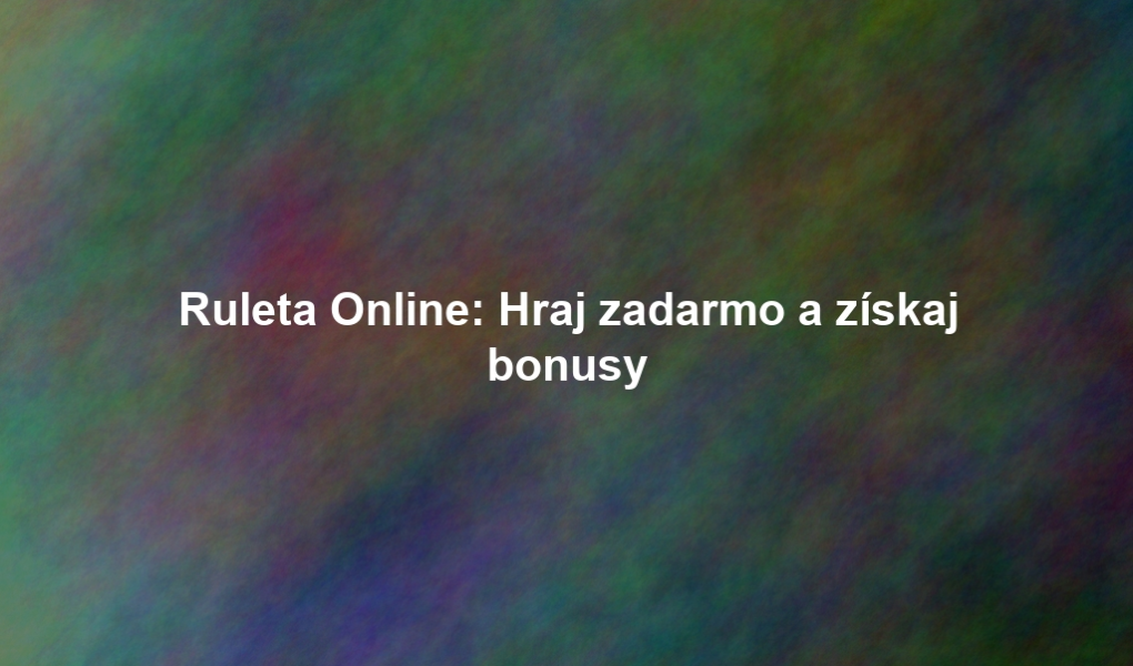 Ruleta Online: Hraj zadarmo a získaj bonusy