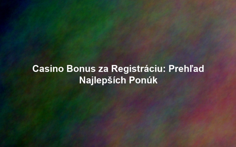 Casino Bonus za Registráciu: Prehľad Najlepších Ponúk