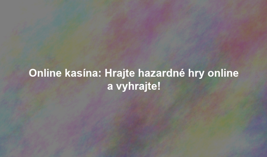Online kasína: Hrajte hazardné hry online a vyhrajte!