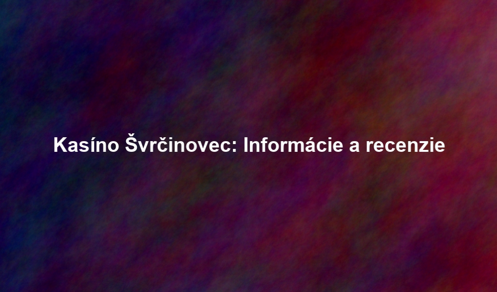Kasíno Švrčinovec: Informácie a recenzie