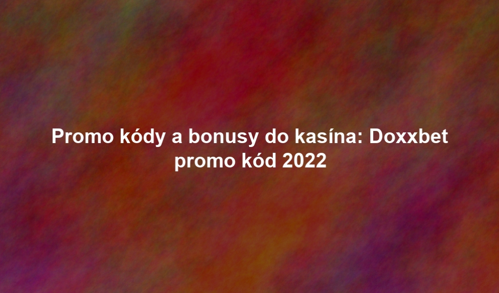 Promo kódy a bonusy do kasína: Doxxbet promo kód 2022