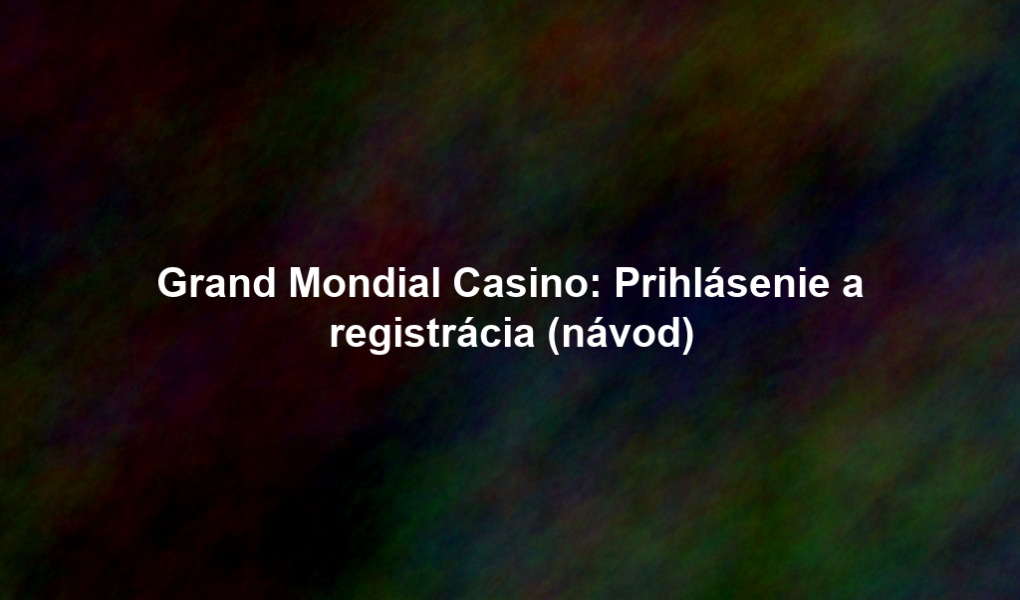 Grand Mondial Casino: Prihlásenie a registrácia (návod)