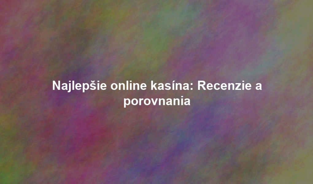 Najlepšie online kasína: Recenzie a porovnania