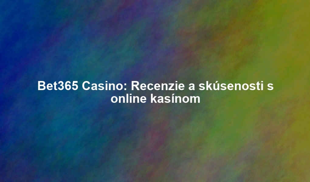 Bet365 Casino: Recenzie a skúsenosti s online kasínom