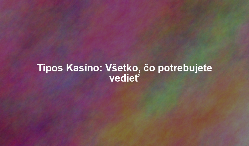 Tipos Kasíno: Všetko, čo potrebujete vedieť
