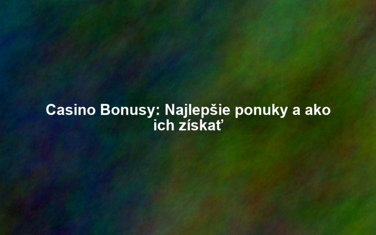 Casino Bonusy: Najlepšie ponuky a ako ich získať