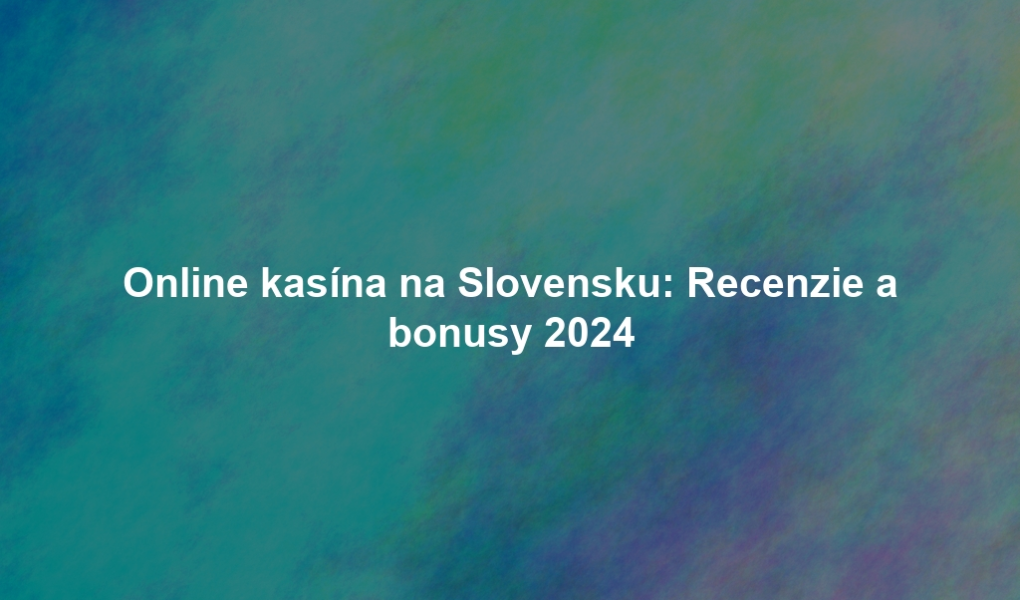 Online kasína na Slovensku: Recenzie a bonusy 2024