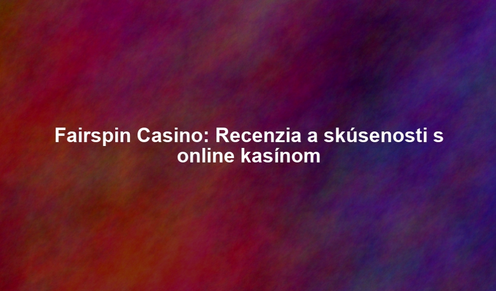 Fairspin Casino: Recenzia a skúsenosti s online kasínom