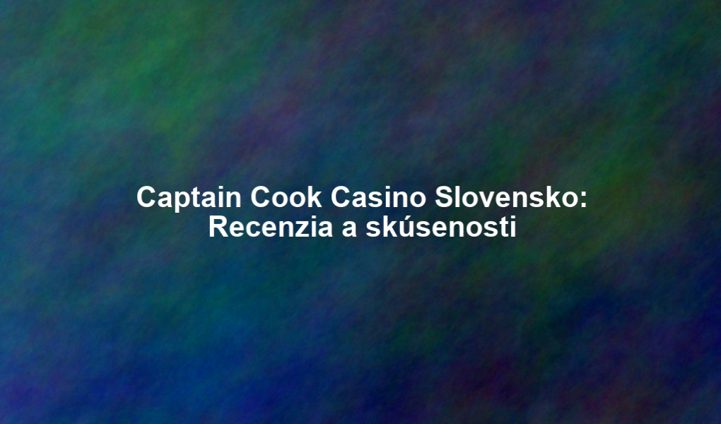 Captain Cook Casino Slovensko: Recenzia a skúsenosti