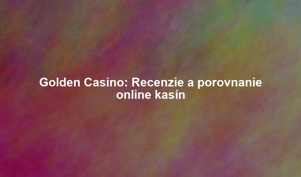 Golden Casino: Recenzie a porovnanie online kasín