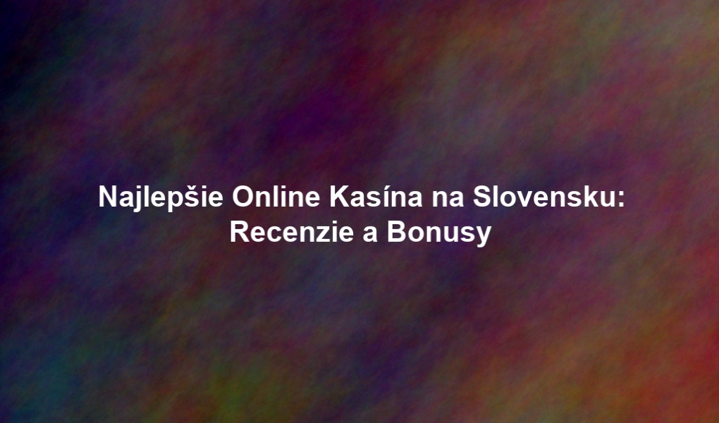 Najlepšie Online Kasína na Slovensku: Recenzie a Bonusy