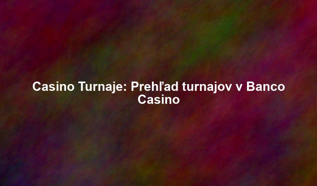 Casino Turnaje: Prehľad turnajov v Banco Casino