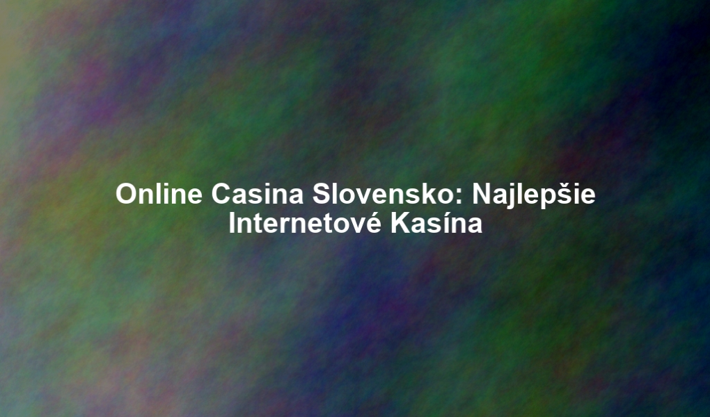 Online Casina Slovensko: Najlepšie Internetové Kasína