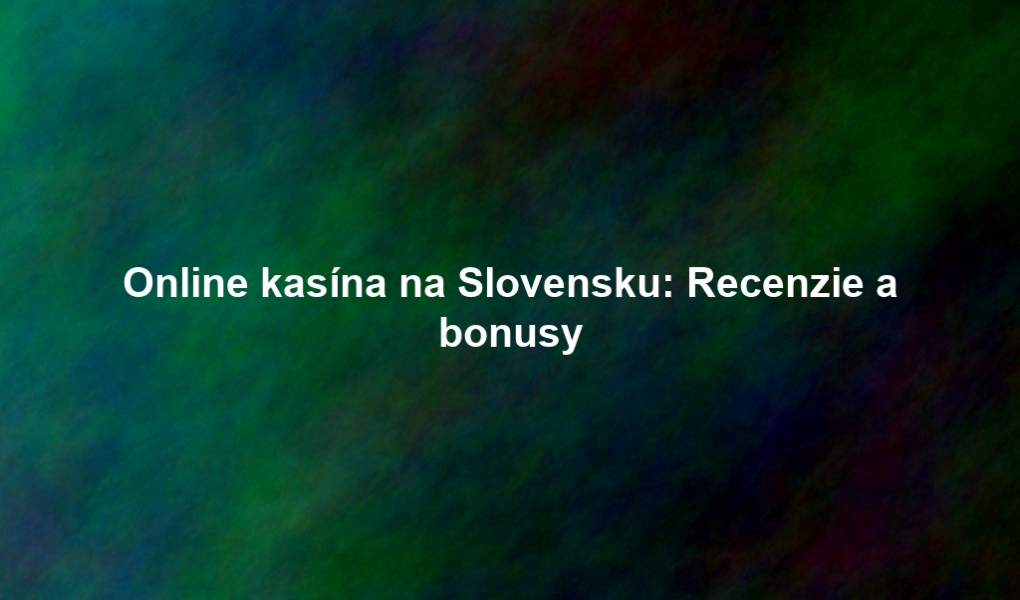 Online kasína na Slovensku: Recenzie a bonusy