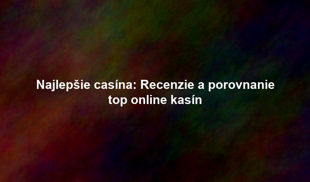 Najlepšie casína: Recenzie a porovnanie top online kasín