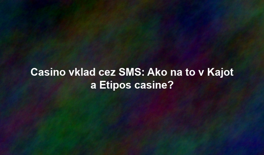 Casino vklad cez SMS: Ako na to v Kajot a Etipos casine?