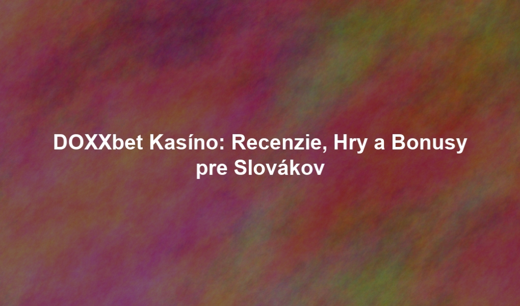 DOXXbet Kasíno: Recenzie, Hry a Bonusy pre Slovákov