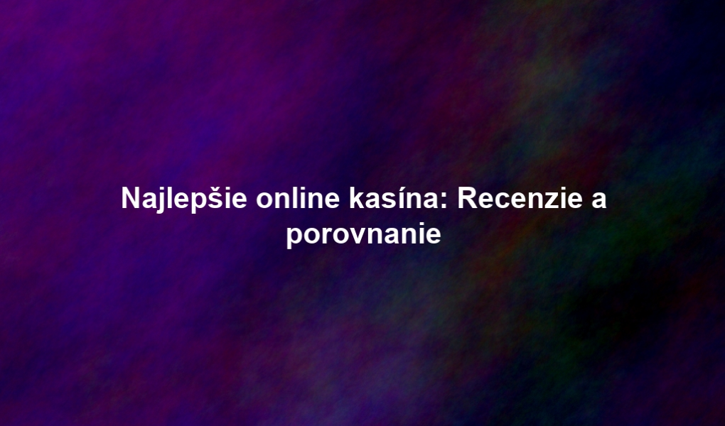 Najlepšie online kasína: Recenzie a porovnanie