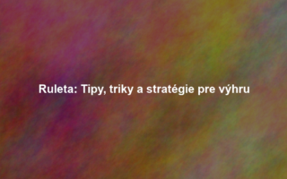 Ruleta: Tipy, triky a stratégie pre výhru