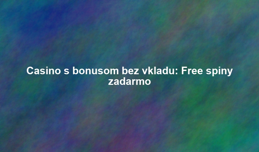 Casino s bonusom bez vkladu: Free spiny zadarmo