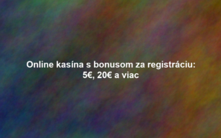 Online kasína s bonusom za registráciu: 5€, 20€ a viac