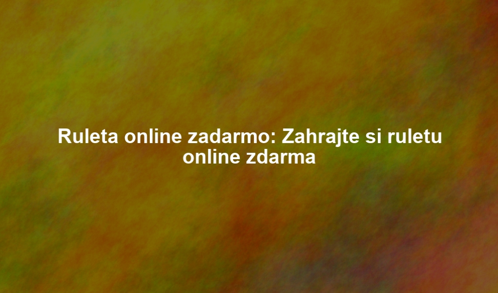 Ruleta online zadarmo: Zahrajte si ruletu online zdarma