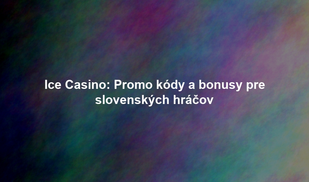 Ice Casino: Promo kódy a bonusy pre slovenských hráčov