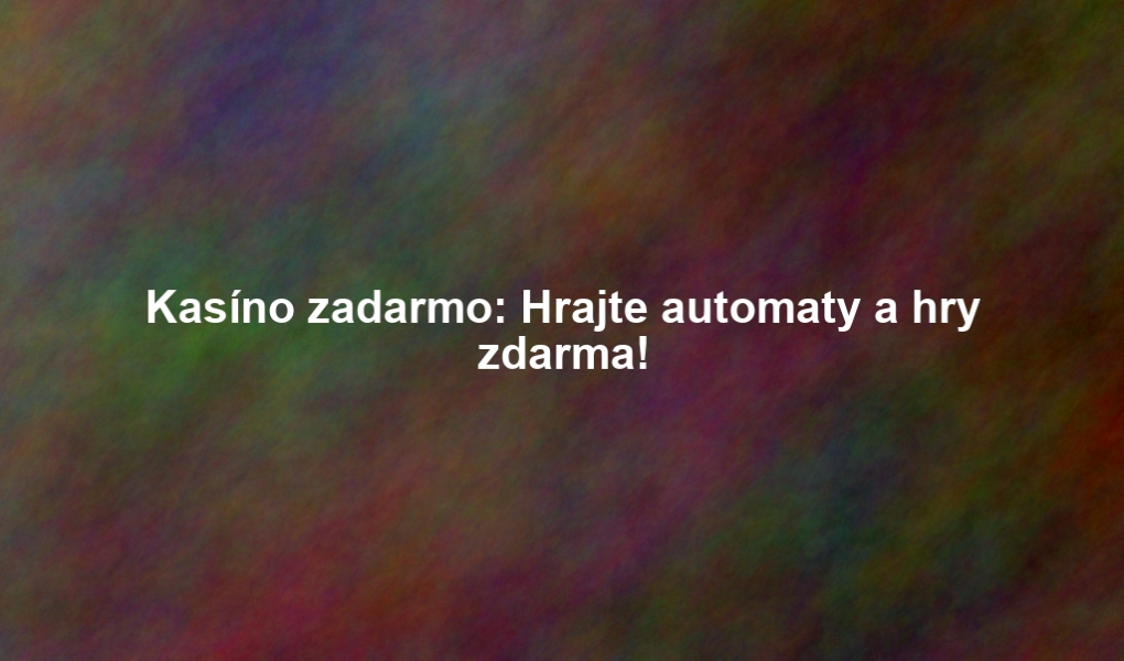 Kasíno zadarmo: Hrajte automaty a hry zdarma!