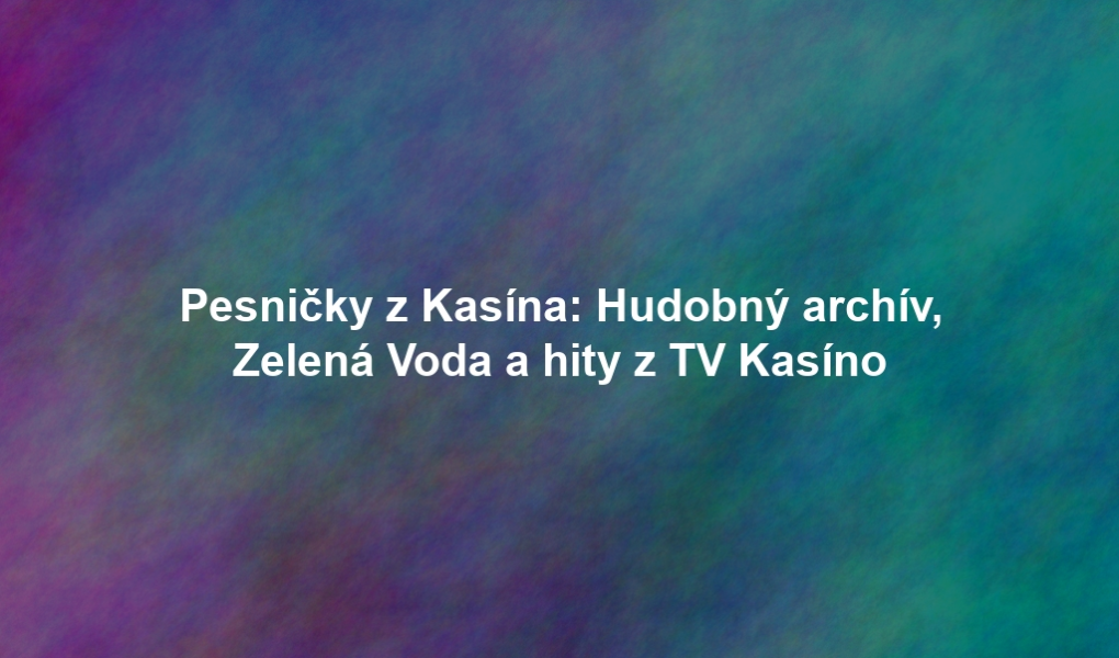 Pesničky z Kasína: Hudobný archív, Zelená Voda a hity z TV Kasíno