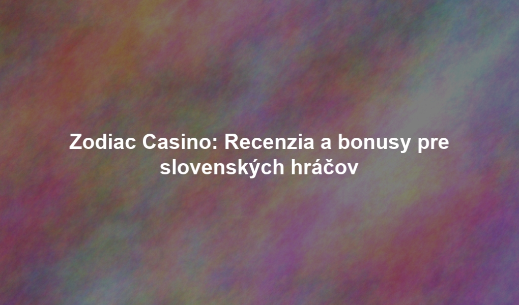 Zodiac Casino: Recenzia a bonusy pre slovenských hráčov