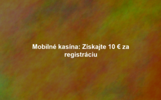Mobilné kasína: Získajte 10 € za registráciu