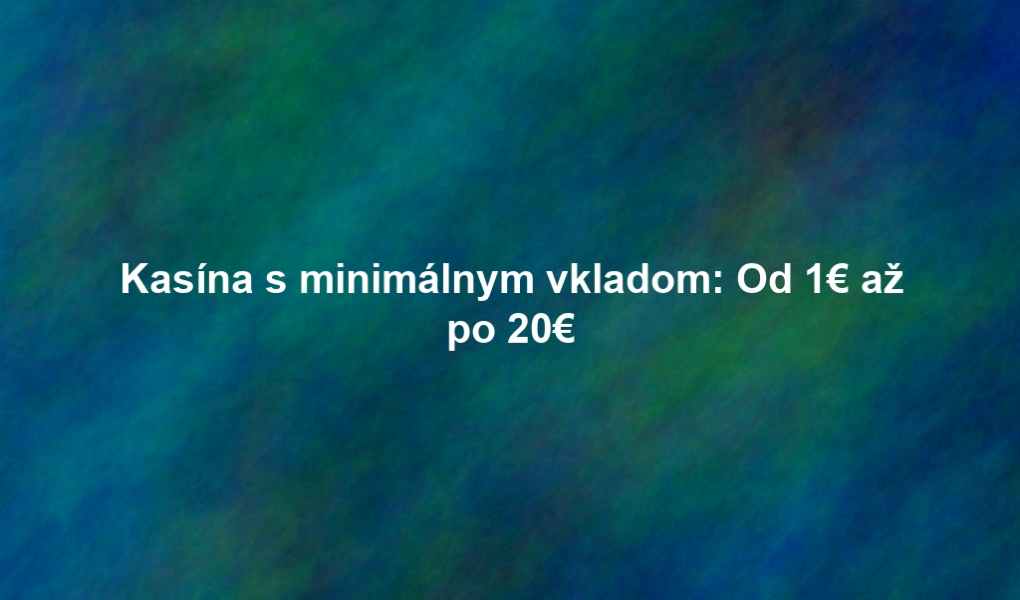 Kasína s minimálnym vkladom: Od 1€ až po 20€