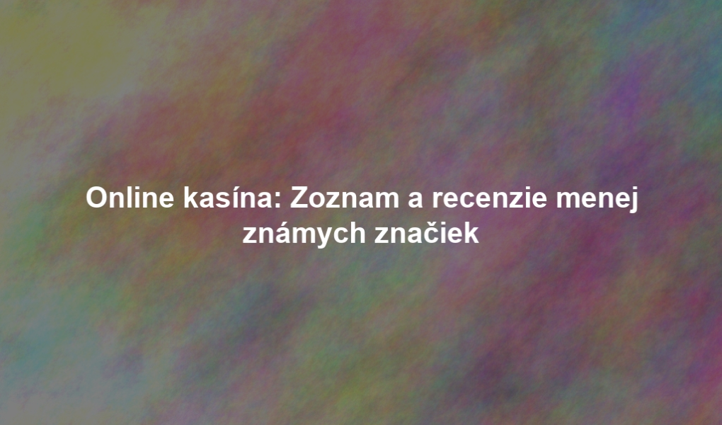 Online kasína: Zoznam a recenzie menej známych značiek