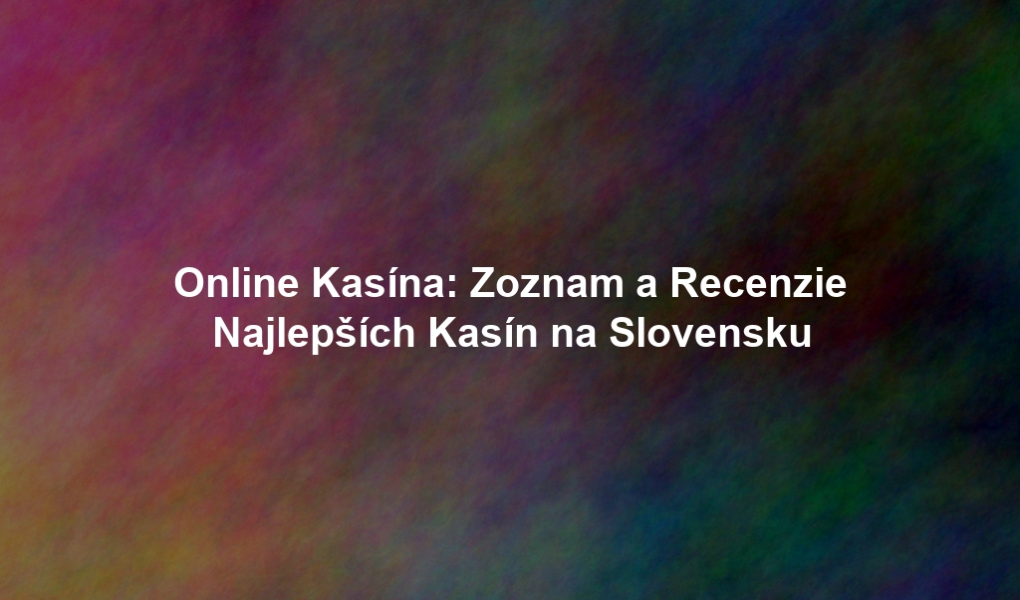 Online Kasína: Zoznam a Recenzie Najlepších Kasín na Slovensku