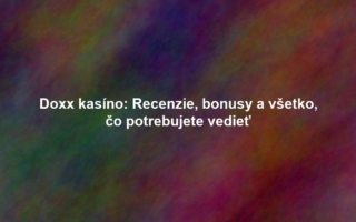 Doxx kasíno: Recenzie, bonusy a všetko, čo potrebujete vedieť
